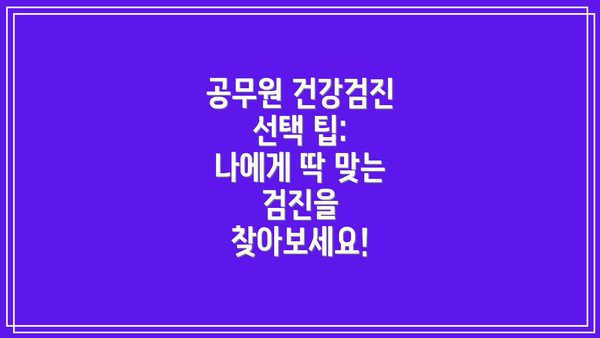 공무원 건강검진 선택 팁: 나에게 딱 맞는 검진을 찾아보세요!