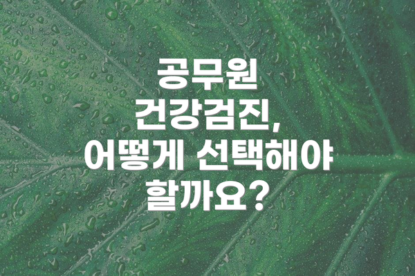 공무원 건강검진, 어떻게 선택해야 할까요?