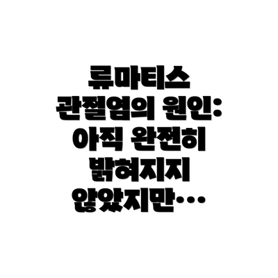 류마티스 관절염의 원인: 아직 완전히 밝혀지지 않았지만…