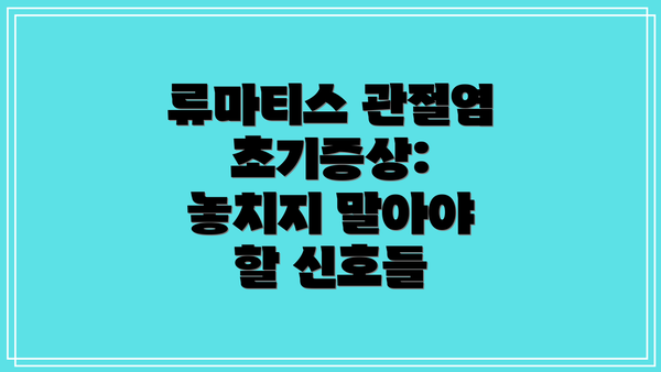 류마티스 관절염 초기증상: 놓치지 말아야 할 신호들