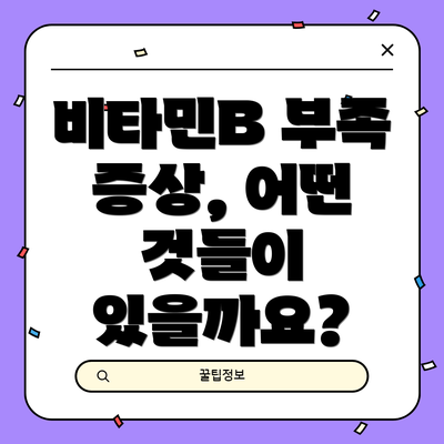 비타민B 부족 증상, 어떤 것들이 있을까요?