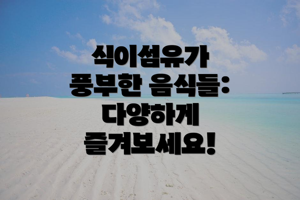 식이섬유가 풍부한 음식들: 다양하게 즐겨보세요!