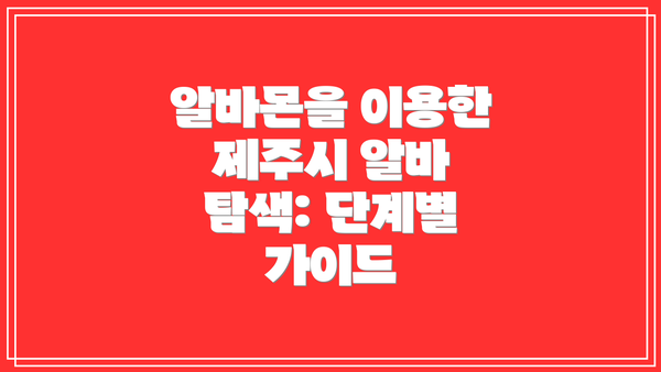알바몬을 이용한 제주시 알바 탐색: 단계별 가이드