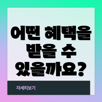 어떤 혜택을 받을 수 있을까요?