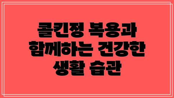 콜킨정 복용과 함께하는 건강한 생활 습관