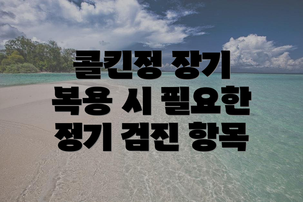 콜킨정 장기 복용 시 필요한 정기 검진 항목