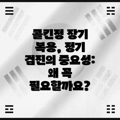 콜킨정 장기 복용, 정기 검진의 중요성: 왜 꼭 필요할까요?