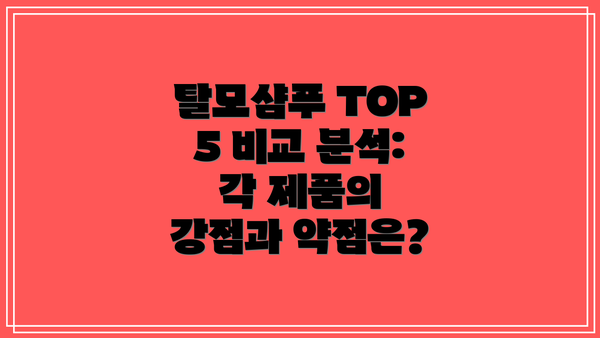 탈모샴푸 TOP 5 비교 분석:  각 제품의 강점과 약점은?