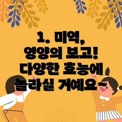 1. 미역, 영양의 보고!  다양한 효능에 놀라실 거예요~