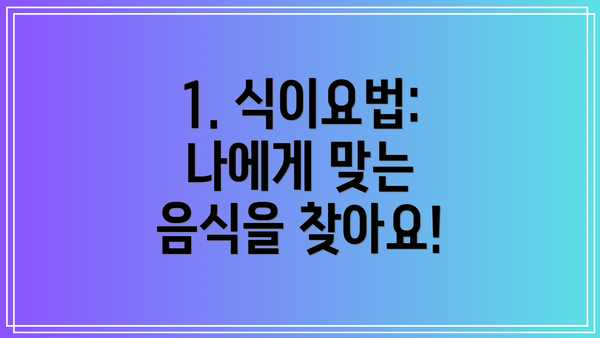 1. 식이요법: 나에게 맞는 음식을 찾아요!
