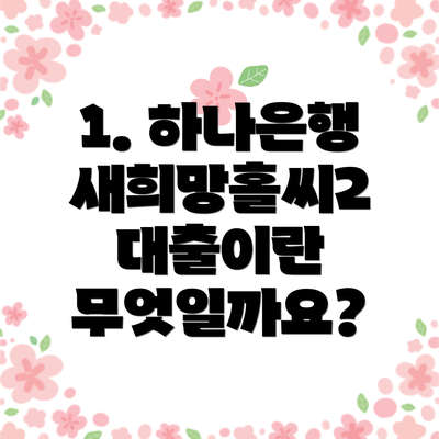 1. 하나은행 새희망홀씨2 대출이란 무엇일까요?