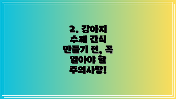 2. 강아지 수제 간식 만들기 전, 꼭 알아야 할 주의사항!