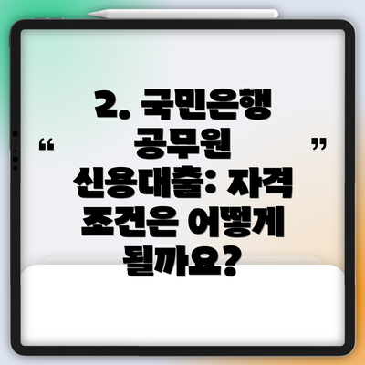 2. 국민은행 공무원 신용대출: 자격 조건은 어떻게 될까요?