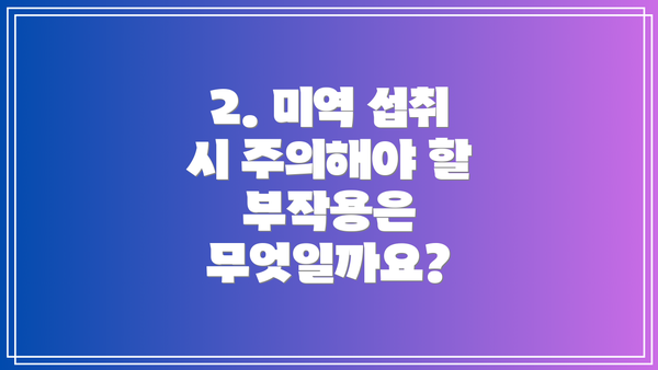 2. 미역 섭취 시 주의해야 할 부작용은 무엇일까요?