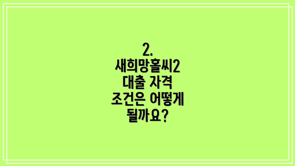 2.  새희망홀씨2 대출 자격 조건은 어떻게 될까요?