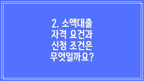 2. 소액대출 자격 요건과 신청 조건은 무엇일까요?