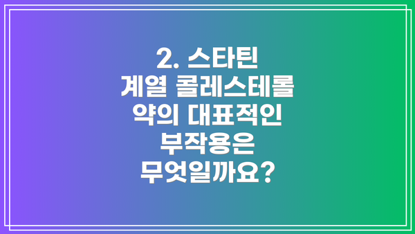 2. 스타틴 계열 콜레스테롤 약의 대표적인 부작용은 무엇일까요?