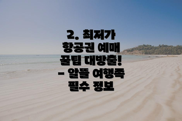 2. 최저가 항공권 예매 꿀팁 대방출! - 알뜰 여행족 필수 정보