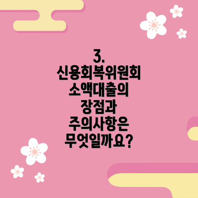 3. 신용회복위원회 소액대출의 장점과 주의사항은 무엇일까요?