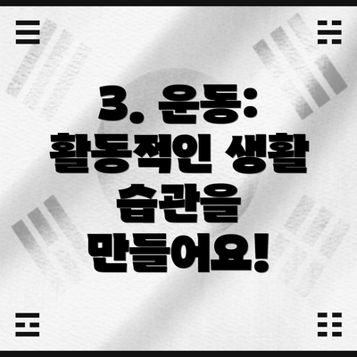 3. 운동: 활동적인 생활 습관을 만들어요!
