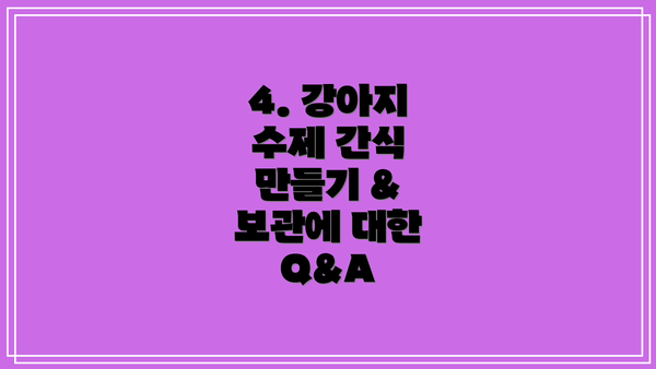 4. 강아지 수제 간식 만들기 & 보관에 대한 Q&A