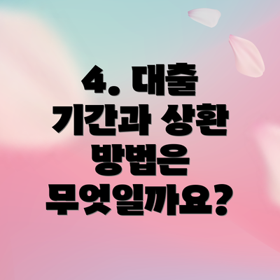 4. 대출 기간과 상환 방법은 무엇일까요?