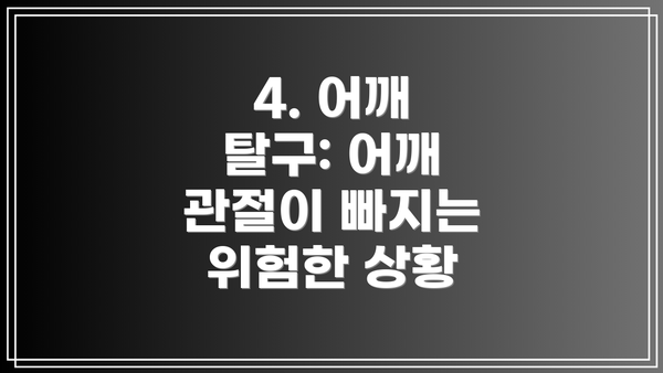 4. 어깨 탈구: 어깨 관절이 빠지는 위험한 상황