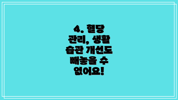 4. 혈당 관리, 생활 습관 개선도 빼놓을 수 없어요!