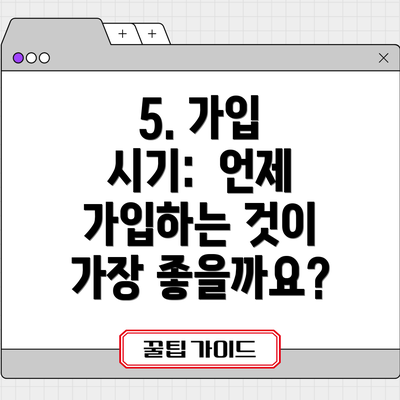 5. 가입 시기:  언제 가입하는 것이 가장 좋을까요?