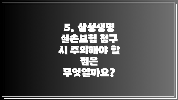 5. 삼성생명 실손보험 청구 시 주의해야 할 점은 무엇일까요?