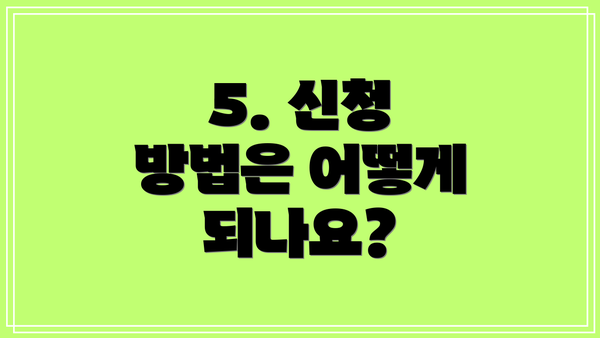 5. 신청 방법은 어떻게 되나요?