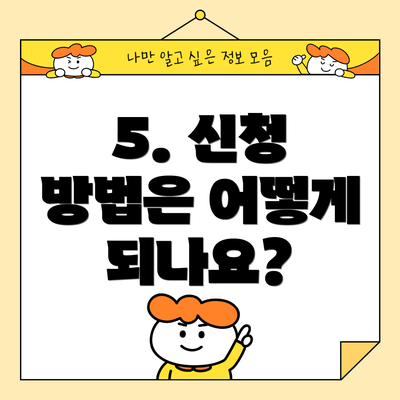 5. 신청 방법은 어떻게 되나요?