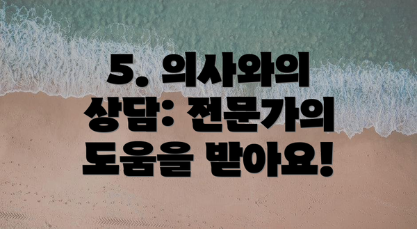 5. 의사와의 상담: 전문가의 도움을 받아요!