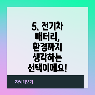 5. 전기차 배터리, 환경까지 생각하는 선택이에요!