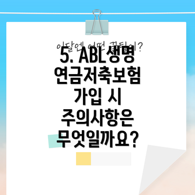 5. ABL생명 연금저축보험 가입 시 주의사항은 무엇일까요?