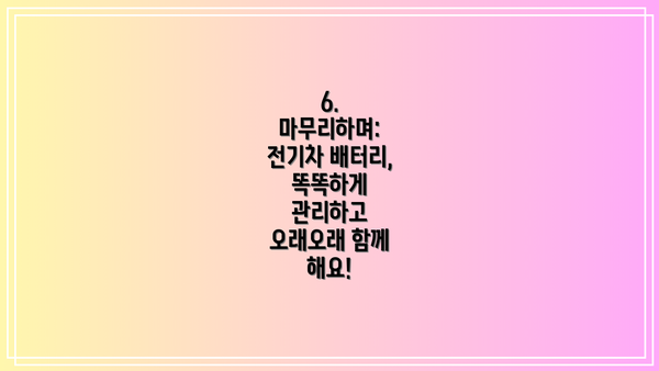 6. 마무리하며: 전기차 배터리, 똑똑하게 관리하고 오래오래 함께 해요!