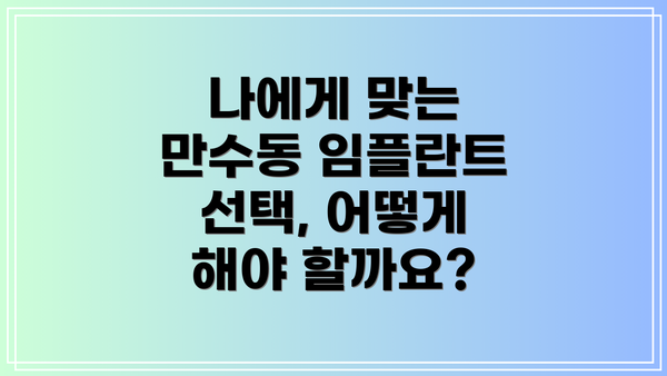 나에게 맞는 만수동 임플란트 선택, 어떻게 해야 할까요?