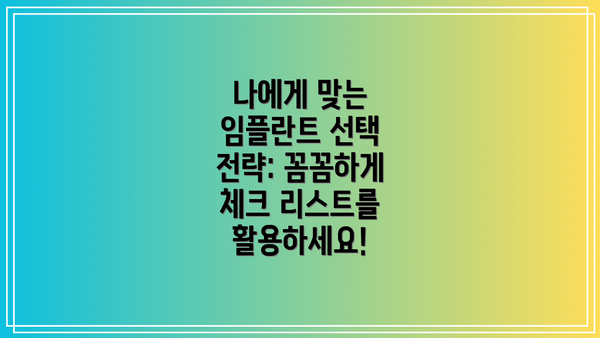나에게 맞는 임플란트 선택 전략: 꼼꼼하게 체크 리스트를 활용하세요!