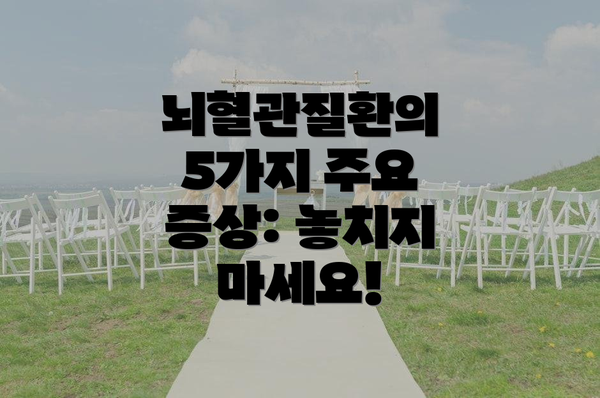 뇌혈관질환의 5가지 주요 증상: 놓치지 마세요!
