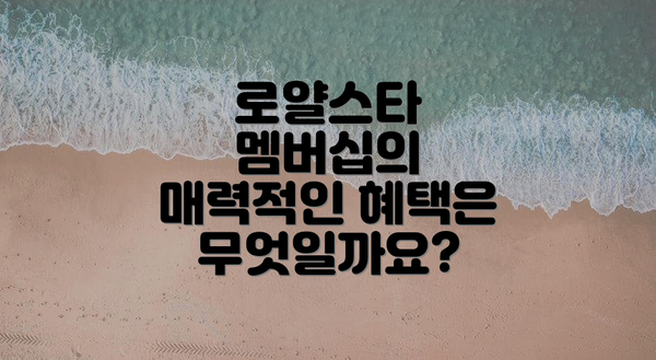 로얄스타 멤버십의 매력적인 혜택은 무엇일까요?