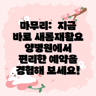 마무리:  지금 바로 새롬재활요양병원에서 편리한 예약을 경험해 보세요!