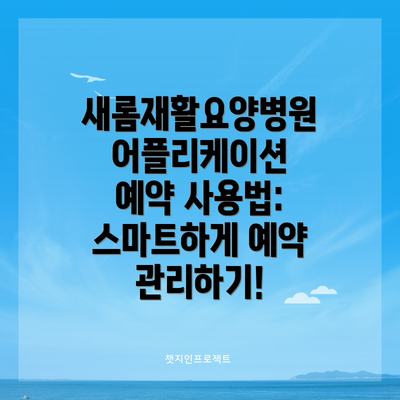 새롬재활요양병원 어플리케이션 예약 사용법:  스마트하게 예약 관리하기!