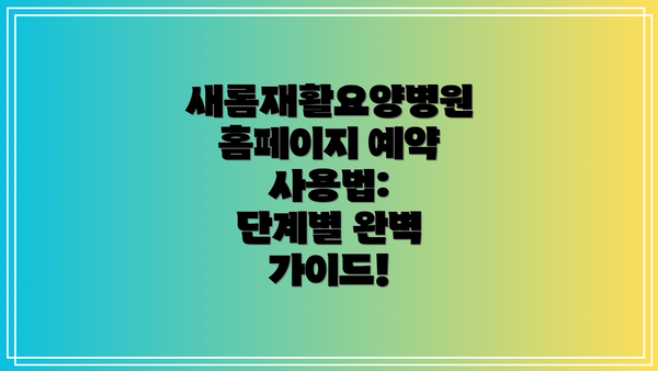 새롬재활요양병원 홈페이지 예약 사용법:  단계별 완벽 가이드!