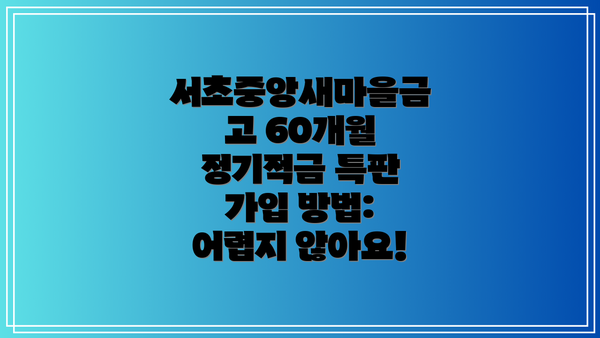 서초중앙새마을금고 60개월 정기적금 특판 가입 방법:  어렵지 않아요!
