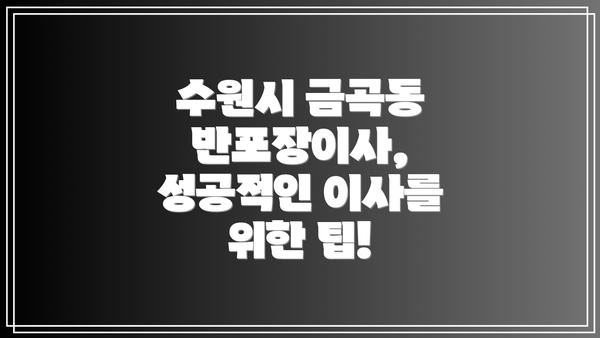 수원시 금곡동 반포장이사, 성공적인 이사를 위한 팁!
