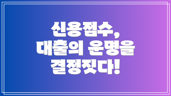 신용점수, 대출의 운명을 결정짓다!