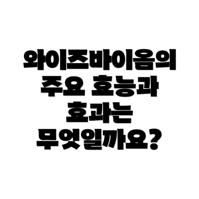 와이즈바이옴의 주요 효능과 효과는 무엇일까요?