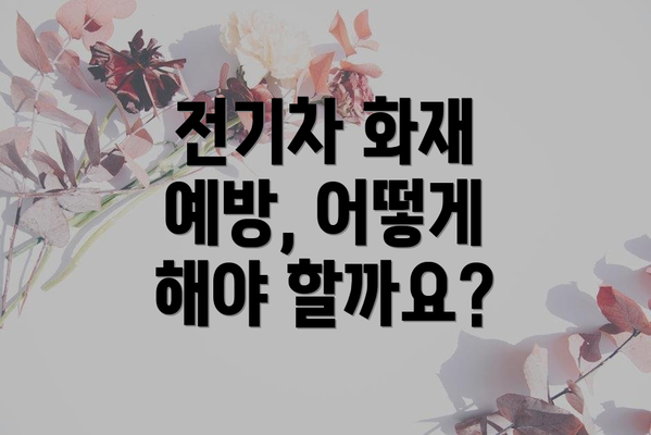 전기차 화재 예방, 어떻게 해야 할까요?