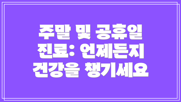 주말 및 공휴일 진료: 언제든지 건강을 챙기세요