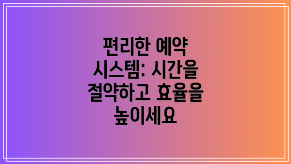 편리한 예약 시스템: 시간을 절약하고 효율을 높이세요